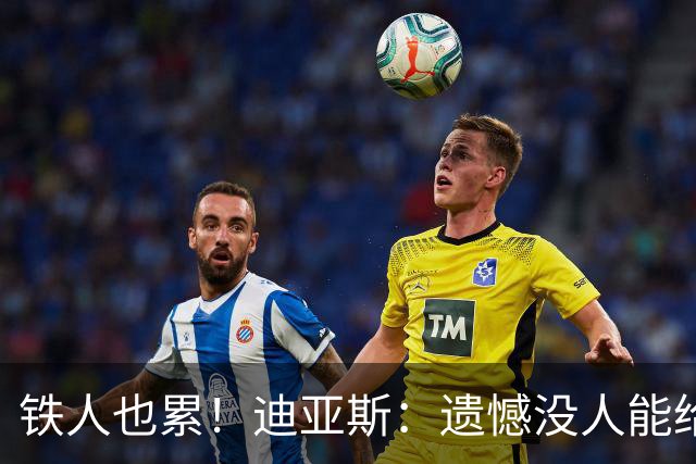 铁人也累！迪亚斯：遗憾没人能给我轮换 状态不佳但我仍竭尽全力